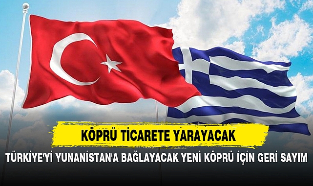 TÜRKİYE'Yİ YUNANİSTAN'A BAĞLAYACAK YENİ KÖPRÜ İÇİN GERİ SAYIM