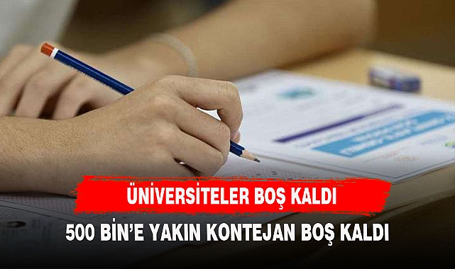 ÜNİVERSİTELERDE YARIM MİLYON BOŞ KONTEJAN KALDI