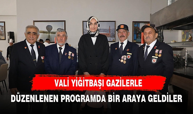 VALİ YİĞİTBAŞI GAZİLERLE DÜZENLENEN PROGRAMDA BULUŞTU