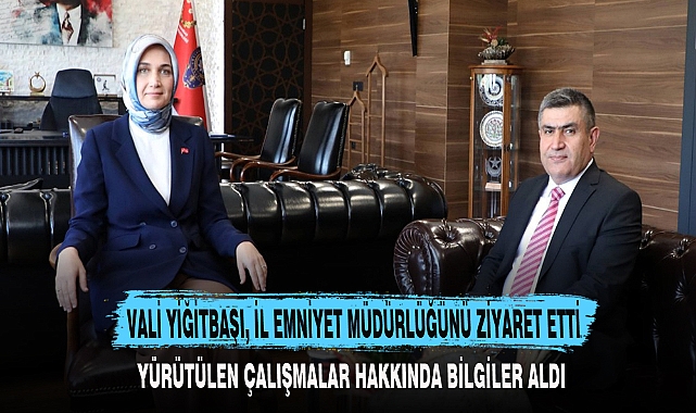 VALİ YİĞİTBAŞI, İL EMNİYET MÜDÜRLÜĞÜNÜ ZİYARET ETTİ