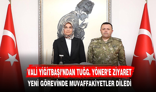 VALİ YİĞİTBAŞI’NDAN TUĞG. YÖNER’E ZİYARET
