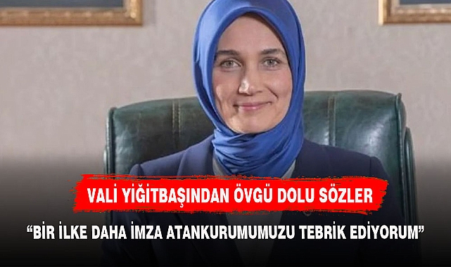 VALİ YİĞİTBAŞINDAN O KURUMA ÖVGÜ DOLU SÖZLER