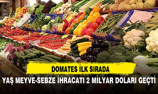 YAŞ MEYVE-SEBZE İHRACATI 2 MİLYAR DOLARI GEÇTİ