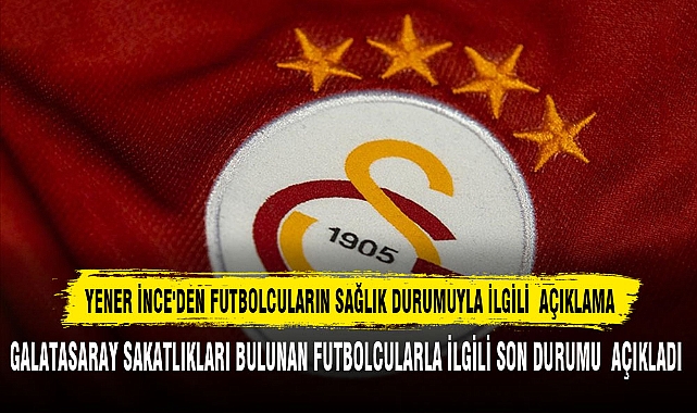 YENER İNCE'DEN FUTBOLCULARIN SAĞLIK DURUMUYLA İLGİLİ AÇIKLAMA