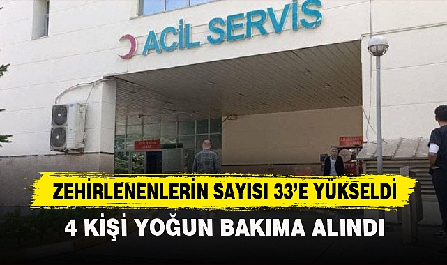 ZEHİRLENENLERİN SAYISI 33’E YÜKSELDİ