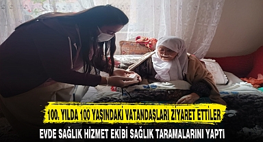 100. YILDA 100 YAŞINDAKİ VATANDAŞLARI ZİYARET ETTİLER