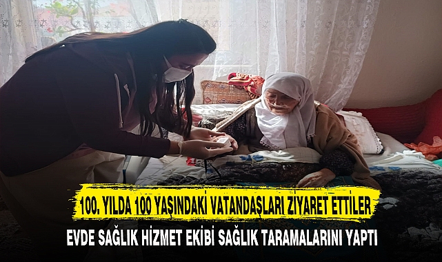 100. YILDA 100 YAŞINDAKİ VATANDAŞLARI ZİYARET ETTİLER