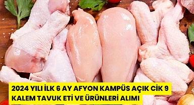 2024 YILI İLK 6 AY AFYON KAMPÜS AÇIK CİK 9 KALEM TAVUK ETİ VE ÜRÜNLERİ ALIMI