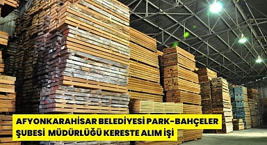 AFYONKARAHİSAR BELEDİYESİ PARK-BAHÇELER ŞUBE MÜDÜRLÜĞÜ KERESTE ALIM İŞİ