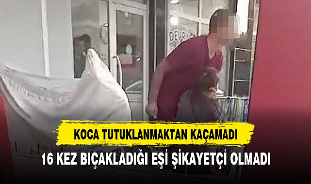 16 KEZ BIÇAKLADIĞI EŞİ ŞİKAYETÇİ OLMADI