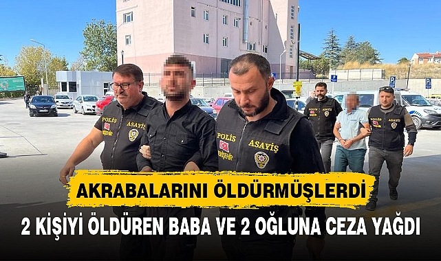 2 KİŞİYİ ÖLDÜREN BABA VE 2 OĞLUNA CEZA YAĞDI