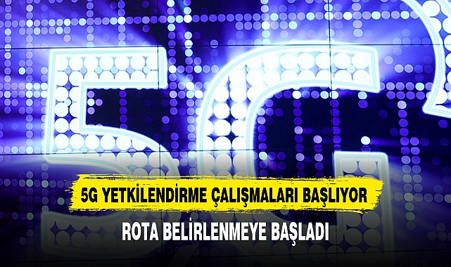 5G yetkilendirme çalışmalarında rota belirleniyor