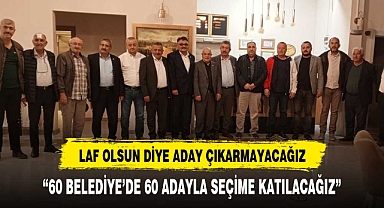 “60 BELEDİYE’DE 60 ADAYLA SEÇİME KATILACAĞIZ”
