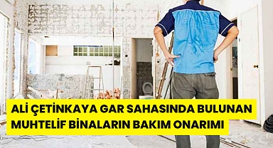 ALİ ÇETİNKAYA GAR SAHASINDA BULUNAN MUHTELİF BİNALARIN BAKIM ONARIMI