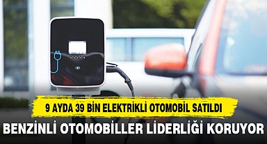 9 AYDA 39 BİN ELEKTRİKLİ OTOMOBİL SATILDI