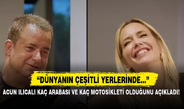 ACUN ILICALI KAÇ ARABASI VE KAÇ MOTOSİKLETİ OLDUĞUNU AÇIKLADI!