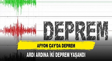 AFYON ÇAY'DA ARDI ARDINA İKİ DEPREM YAŞANDI