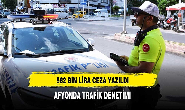 AFYON'DA 582 BİN LİRA CEZA YAZILDI