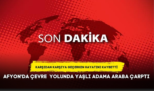 AFYON'DA ÇEVRE YOLUNDA YAŞLI ADAMA ARABA ÇARPTI