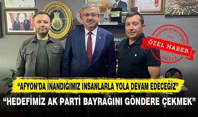 “AFYON’DA İNANDIĞIMIZ İNSANLARLA YOLA DEVAM EDECEĞİZ”