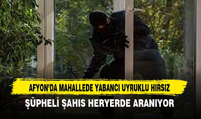AFYON’DA MAHALLEDE YABANCI UYRUKLU HIRSIZ