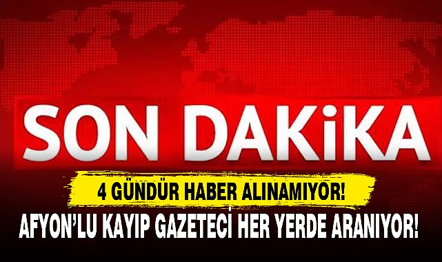 AFYON'LU KAYIP GAZETECİ HER YERDE ARANIYOR!