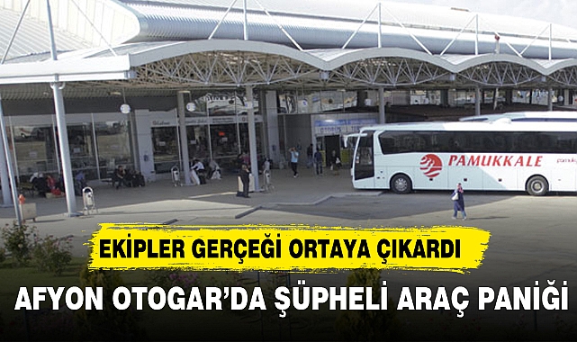 AFYON OTOGAR'DA ŞÜPHELİ ARAÇ PANİĞİ