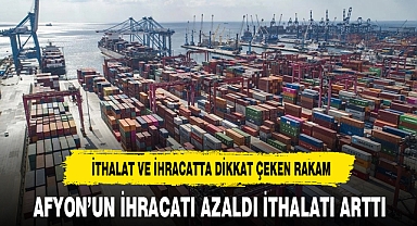 AFYON’UN İHRACATI AZALDI İTHALATI ARTTI