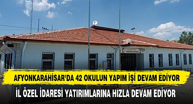 AFYONKARAHİSAR’DA 42 OKULUN YAPIM İŞİ DEVAM EDİYOR