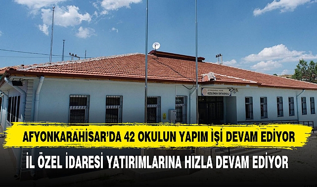AFYONKARAHİSAR’DA 42 OKULUN YAPIM İŞİ DEVAM EDİYOR