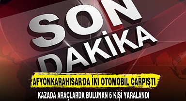 AFYONKARAHİSAR'DA İKİ OTOMOBİL ÇARPIŞTI