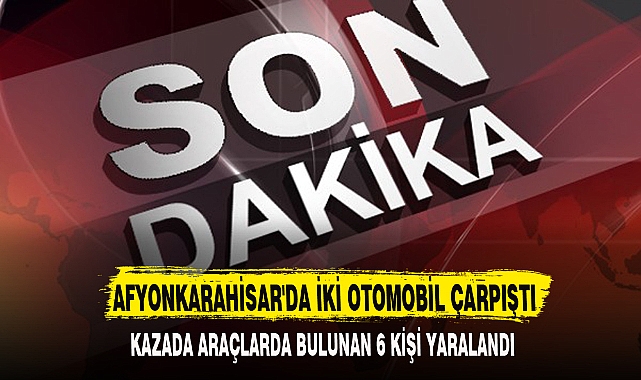 AFYONKARAHİSAR'DA İKİ OTOMOBİL ÇARPIŞTI