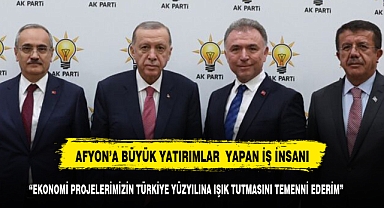 AFYONKARAHİSAR'A BÜYÜK YATIRIMLAR YAPAN İŞ İNSAN EKONOMİ EKİBİNDE