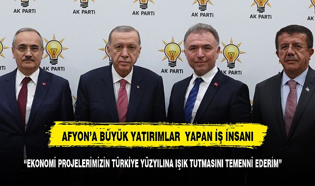 AFYONKARAHİSAR'A BÜYÜK YATIRIMLAR YAPAN  İŞ İNSAN EKONOMİ EKİBİNDE