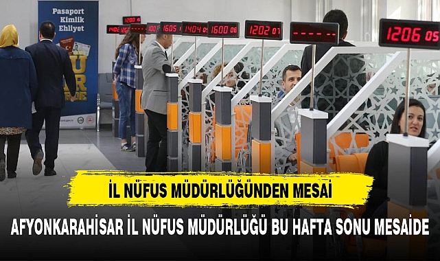AFYONKARAHİSARLILAR HAFTA SONUNA DİKKAT NÜFUS MÜDÜRLÜĞÜ MESAİDE