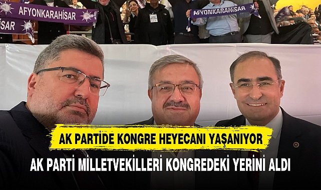AK PARTİ AFYONKARAHİSAR MİLLETVEKİLLERİ KONGREDEKİ YERİNİ ALDI