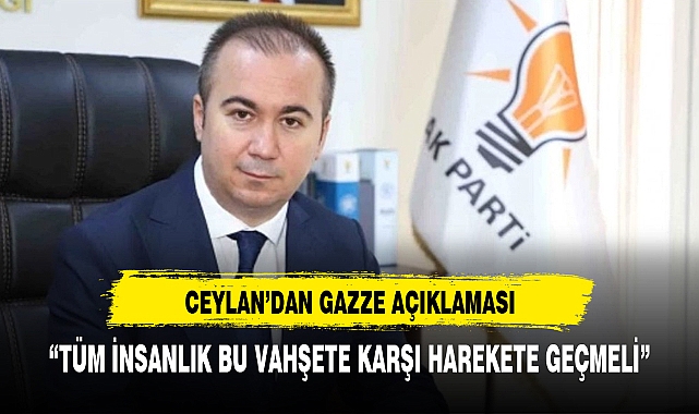 AK PARTİ İL BAŞKANI CEYLAN'DAN GAZZE AÇIKLAMASI