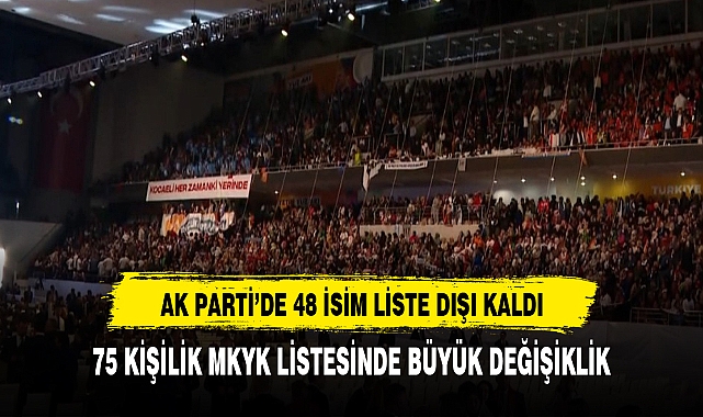 AK PARTİ MKYK'DA BÜYÜK DEĞİŞİKLİK  48 KİŞİ LİSTE DIŞI KALDI