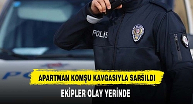 APARTMAN KOMŞU KAVGASIYLA SARSILDI