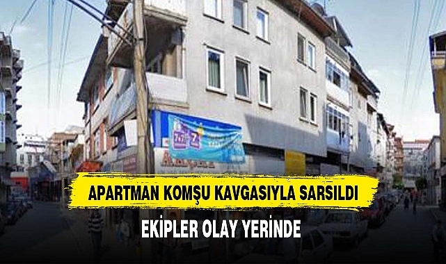 APARTMAN KOMŞU KAVGASIYLA SARSILDI