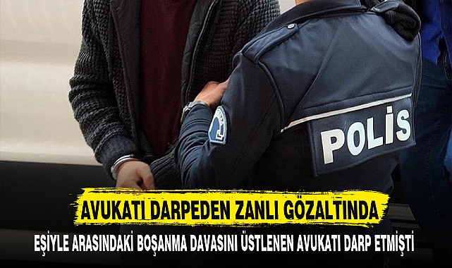 AVUKATI DARPEDEN ZANLI GÖZALTINDA