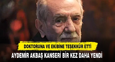 AYDEMİR AKBAŞ KANSERİ BİR KEZ DAHA YENDİ