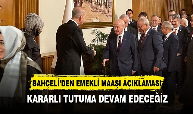 BAHÇELİ’DEN EMEKLİ MAAŞI AÇIKLAMASI