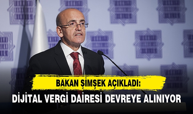 BAKAN ŞİMŞEK: DİJİTAL VERGİ DAİRESİ DEVREYE ALINIYOR