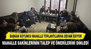 BAŞKAN KOYUNCU MAHALLE TOPLANTILARINA DEVAM EDİYOR