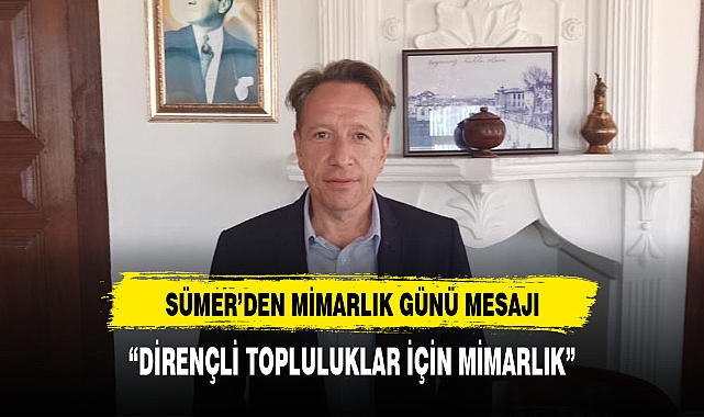 BAŞKAN SÜMER'DEN  MİMARLIK GÜNÜ MESAJI