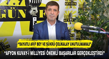 “BAYATLI ARİF BEY VE ŞÜKRÜ ÇELİKALAY UNUTULMAMALI”