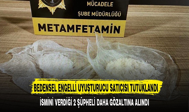 BEDENSEL ENGELLİ UYUŞTURUCU SATICISI TUTUKLANDI