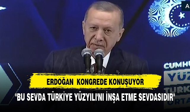 "BİZİM SEVDAMIZ  TÜRKİYE YÜZYILI'NI İNŞA ETME SEVDASIDIR"