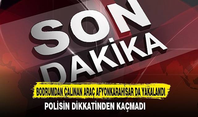 BODRUMDAN ÇALINAN ARAÇ AFYONKARAHİSAR DA YAKALANDI
